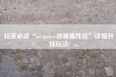 玩家必读“we-poker透视插件挂”详细开挂玩法