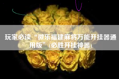 玩家必读“微乐福建麻将万能开挂器通用版	”(必胜开挂神器)