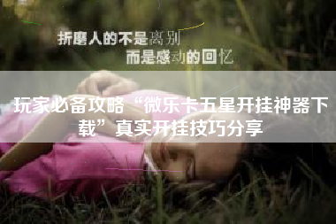 玩家必备攻略“微乐卡五星开挂神器下载	”真实开挂技巧分享