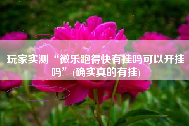 玩家实测“微乐跑得快有挂吗可以开挂吗”(确实真的有挂)