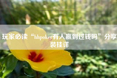 玩家必读“hhpoker有人赢到过钱吗”分享装挂详