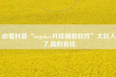 必看科普“wepoker开挂辅助软件	”太坑人了,真的有挂