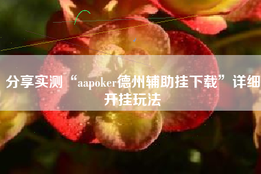 分享实测“aapoker德州辅助挂下载”详细开挂玩法