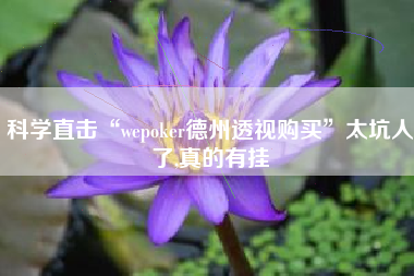 科学直击“wepoker德州透视购买”太坑人了,真的有挂