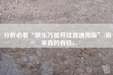 分析必看“微乐万能开挂器通用版	”(原来真的有挂)