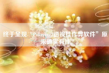 终于呈现“Pokerrrr2透视挂作弊软件”原来确实有挂