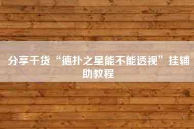 分享干货“德扑之星能不能透视	”挂辅助教程