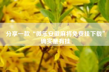 分享一款“微乐安徽麻将免费挂下载”确实是有挂