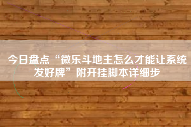 今日盘点“微乐斗地主怎么才能让系统发好牌”附开挂脚本详细步