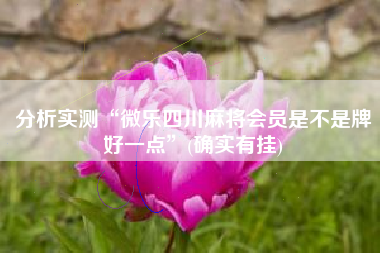 分析实测“微乐四川麻将会员是不是牌好一点	”(确实有挂)