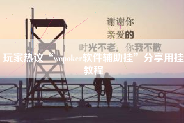玩家热议“wepoker软件辅助挂”分享用挂教程