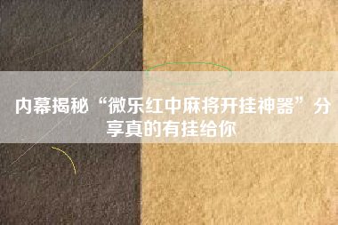 内幕揭秘“微乐红中麻将开挂神器	”分享真的有挂给你