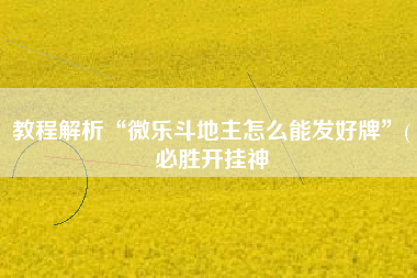 教程解析“微乐斗地主怎么能发好牌”(必胜开挂神