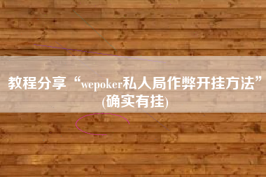 教程分享“wepoker私人局作弊开挂方法”(确实有挂)