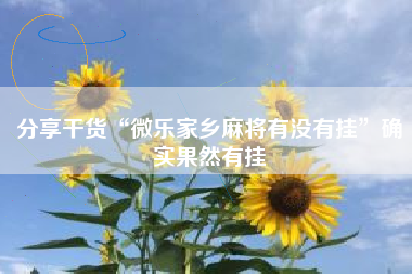 分享干货“微乐家乡麻将有没有挂	”确实果然有挂