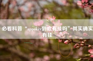 必看科普“appoker到底有挂吗	”其实确实有挂