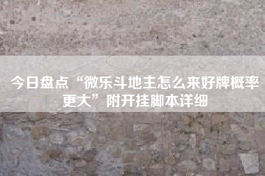 今日盘点“微乐斗地主怎么来好牌概率更大	”附开挂脚本详细