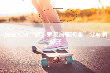 玩家实测“微乐亲友房辅助器	”分享装挂详