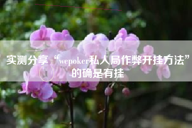 实测分享“wepoker私人局作弊开挂方法”的确是有挂