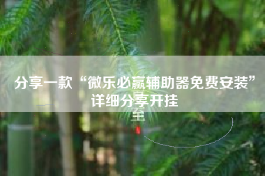 分享一款“微乐必赢辅助器免费安装”详细分享开挂