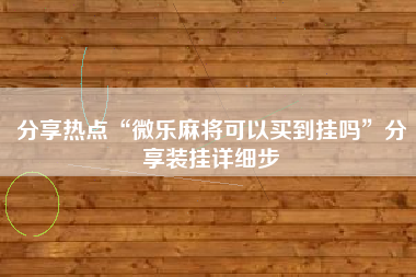 分享热点“微乐麻将可以买到挂吗”分享装挂详细步