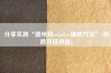 分享实测“德州局wepoker辅助方法”(必胜开挂神器)