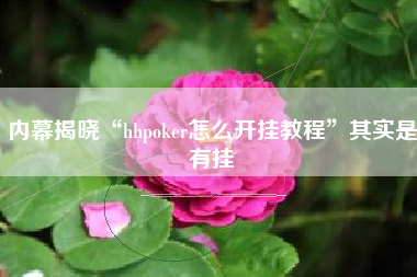 内幕揭晓“hhpoker怎么开挂教程”其实是有挂