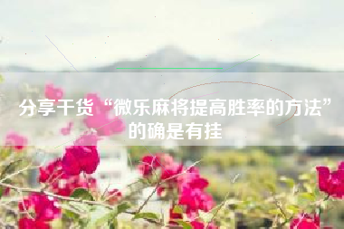 分享干货“微乐麻将提高胜率的方法	”的确是有挂