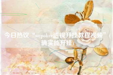 今日热议“wepoker透视开挂教程视频	”(确实能开挂)