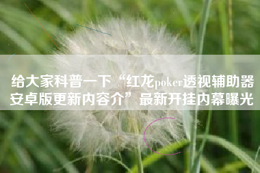 给大家科普一下“红龙poker透视辅助器安卓版更新内容介”最新开挂内幕曝光