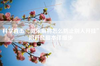 科学直击“微乐麻将怎么防止别人开挂”附开挂脚本详细步