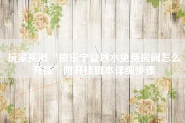 玩家实测“微乐宁夏划水免费房间怎么开挂”附开挂脚本详细步骤