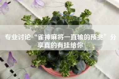 专业讨论“雀神麻将一直输的预兆”分享真的有挂给你