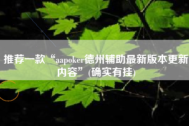 推荐一款“aapoker德州辅助最新版本更新内容”(确实有挂)