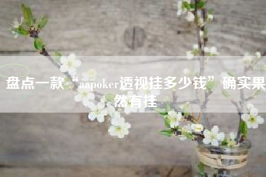 盘点一款“aapoker透视挂多少钱”确实果然有挂