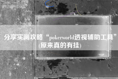 分享实测攻略“pokerworld透视辅助工具”(原来真的有挂)