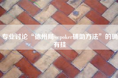 专业讨论“德州局wepoker辅助方法”的确有挂