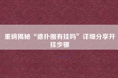 重磅揭秘“德扑圈有挂吗”详细分享开挂步骤