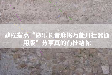 教程指点“微乐长春麻将万能开挂器通用版	”分享真的有挂给你