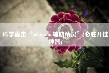 科学直击“pokemmo辅助精灵”(必胜开挂神器)