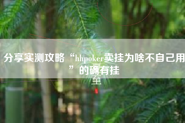 分享实测攻略“hhpoker卖挂为啥不自己用”的确有挂