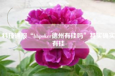 科技通报“hhpoker德州有挂吗”其实确实有挂