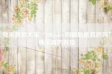 我来教教大家“HHpoker的辅助是真的吗”确实真的有挂