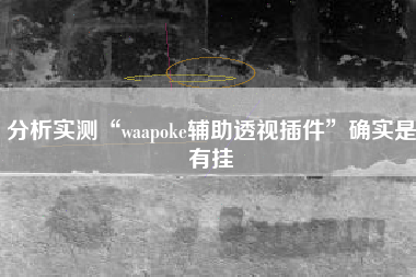 分析实测“waapoke辅助透视插件”确实是有挂
