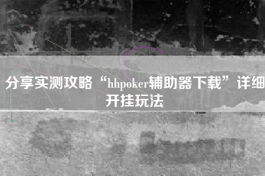 分享实测攻略“hhpoker辅助器下载	”详细开挂玩法