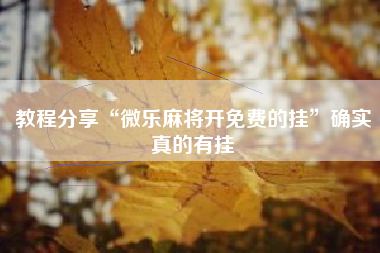教程分享“微乐麻将开免费的挂”确实真的有挂