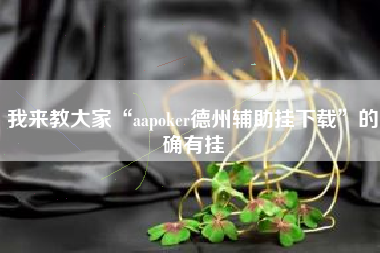 我来教大家“aapoker德州辅助挂下载	”的确有挂