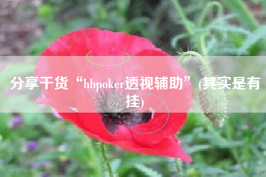 分享干货“hhpoker透视辅助	”(其实是有挂)