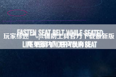 玩家综述“wpk辅助工具官方下载最新版本更新内”其实是有挂