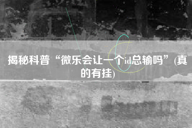 揭秘科普“微乐会让一个id总输吗”(真的有挂)